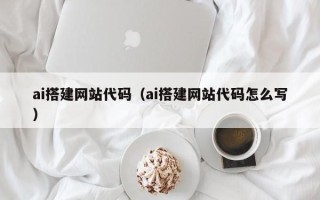 亳州ai搭建网站代码（ai搭建网站代码怎么写）