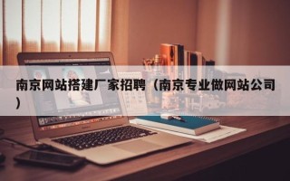 亳州南京网站搭建厂家招聘（南京专业做网站公司）