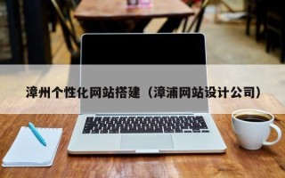 亳州漳州个性化网站搭建（漳浦网站设计公司）