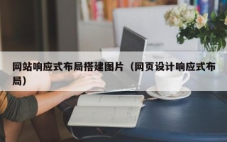 亳州网站响应式布局搭建图片（网页设计响应式布局）