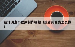 亳州统计调查小程序制作视频（统计调查表怎么做）