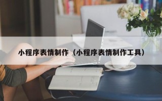 亳州小程序表情制作（小程序表情制作工具）