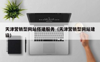 亳州天津营销型网站搭建服务（天津营销型网站建设）