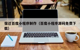 亳州宿迁百度小程序制作（百度小程序源码免费下载）