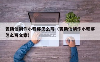 亳州表扬信制作小程序怎么写（表扬信制作小程序怎么写文案）