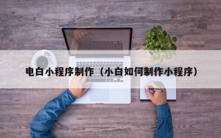 亳州电白小程序制作（小白如何制作小程序）