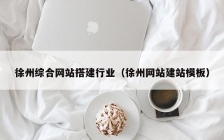 亳州徐州综合网站搭建行业（徐州网站建站模板）