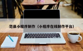 亳州范县小程序制作（小程序在线制作平台）