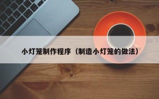 亳州小灯笼制作程序（制造小灯笼的做法）