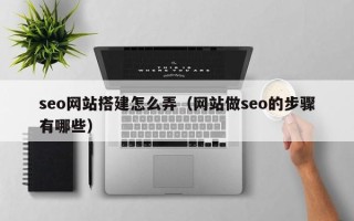 亳州seo网站搭建怎么弄（网站做seo的步骤有哪些）