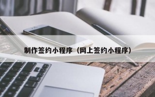 亳州制作签约小程序（网上签约小程序）
