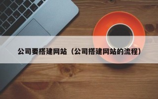 亳州公司要搭建网站（公司搭建网站的流程）